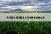 吴兴区关键词排名&amp;吴兴区管哪些地方
