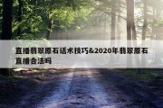 直播翡翠原石话术技巧&amp;2020年翡翠原石直播合法吗
