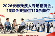 2026长春残疾人专场招聘会，13家企业提供110余岗位