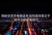 揭秘信贷员电销话术 如何高效套近乎 提升业绩必看技巧