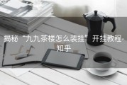 揭秘“九九茶楼怎么装挂”开挂教程-知乎