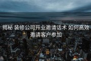 揭秘 装修公司开业邀请话术 如何高效邀请客户参加