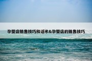 孕婴店销售技巧和话术&amp;孕婴店的销售技巧