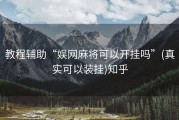 教程辅助“娱网麻将可以开挂吗”(真实可以装挂)知乎