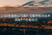 2023年装修公司高效征集样板间话术 揭秘5个必看技巧