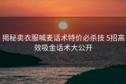 揭秘卖衣服喊麦话术特价必杀技 5招高效吸金话术大公开
