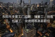 东阳市多家工厂招聘：弹簧工、排版工、包装工、烧烤师等高薪职位