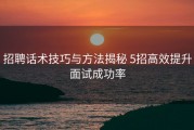 招聘话术技巧与方法揭秘 5招高效提升面试成功率