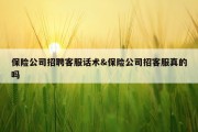 保险公司招聘客服话术&amp;保险公司招客服真的吗