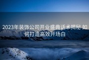 2023年装饰公司开业盛典话术揭秘 如何打造高效开场白