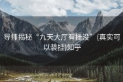 导师揭秘“九天大厅有挂没”(真实可以装挂)知乎