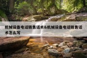机械设备电话销售话术&amp;机械设备电话销售话术怎么写