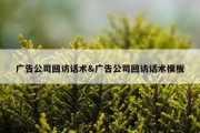 广告公司回访话术&amp;广告公司回访话术模板