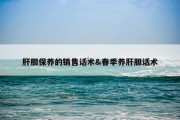肝胆保养的销售话术&amp;春季养肝胆话术