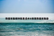 数据采集模块销售话术&amp;销售数据采集器