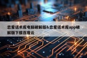恋爱话术库电脑破解版&amp;恋爱话术库app破解版下载百度云