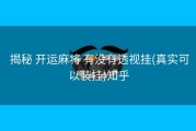  揭秘 开运麻将 有没有透视挂(真实可以装挂)知乎