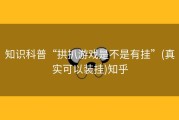 知识科普“拱扒游戏是不是有挂”(真实可以装挂)知乎