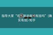 指导大家“欢乐旅途麻将有挂吗”(确实有挂)-知乎