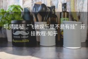导师揭秘“飞驰娱乐是不是有挂”开挂教程-知乎