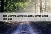 装修公司电销话术视频&amp;装修公司电销话术开场白草稿