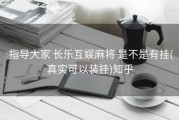  指导大家 长乐互娱麻将 是不是有挂(真实可以装挂)知乎