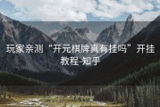 玩家亲测“开元棋牌真有挂吗”开挂教程-知乎
