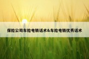 保险公司车险电销话术&amp;车险电销优秀话术