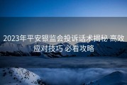 2023年平安银监会投诉话术揭秘 高效应对技巧 必看攻略