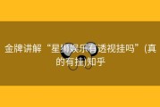 金牌讲解“星狮娱乐有透视挂吗”(真的有挂)知乎