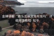金牌讲解“趣乐互娱究竟有挂吗”详细开挂教程- 知乎
