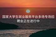 国家大学生就业服务平台多场专场招聘会正在进行中