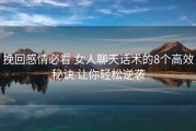 挽回感情必看 女人聊天话术的8个高效秘诀 让你轻松逆袭
