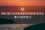 揭秘 骗子话术有卖剧本的真相 新手必看5大高效技巧