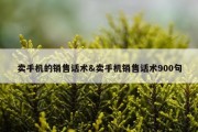 卖手机的销售话术&amp;卖手机销售话术900句