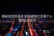 揭秘信贷员话术 如何避免打压客户心理的5大技巧