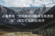 必看教程“悠闲麻将川南有没有透视挂”(真实可以装挂)知乎