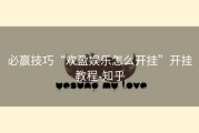 必赢技巧“欢盈娱乐怎么开挂”开挂教程-知乎