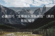 必赢技巧“龙尊娱乐怎么装挂”(真的有挂)知乎