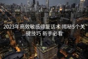 2023年高效敏感修复话术 揭秘5个关键技巧 新手必看