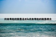 终身寿险的销售话术&amp;终身寿险的销售理念