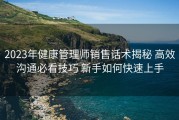 2023年健康管理师销售话术揭秘 高效沟通必看技巧 新手如何快速上手