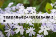 专卖店卖衣服技巧话术&amp;在专卖店卖衣服的话术
