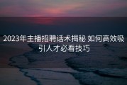 2023年主播招聘话术揭秘 如何高效吸引人才必看技巧