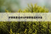 护肤销售话术&amp;护肤销售话术大全