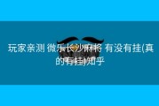  玩家亲测 微乐长沙麻将 有没有挂(真的有挂)知乎