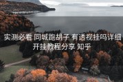  实测必看 同城跑胡子 有透视挂吗详细开挂教程分享 知乎