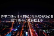 传单二维码话术揭秘 5招高效吸粉必看技巧 新手也能轻松上手