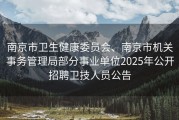 南京市卫生健康委员会、南京市机关事务管理局部分事业单位2025年公开招聘卫技人员公告