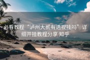必看教程“泸州大贰有透视挂吗”详细开挂教程分享 知乎
